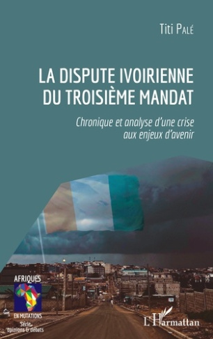 La dispute ivoirienne du troisième mandat. Chronique et analyse d'une crise aux enjeux d'avenir