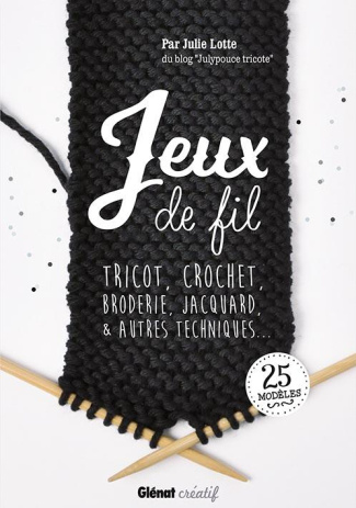 Jeux de fil. Tricot, crochet, broderie, jacquard & autres techniques...