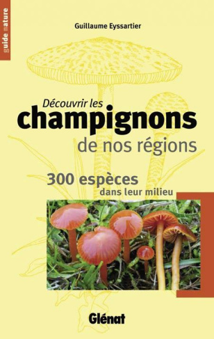 Découvrir les champignons de nos régions. 300 espèces dans leur milieu