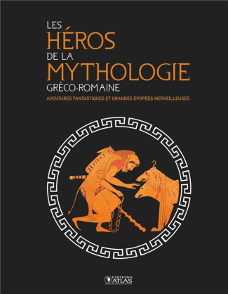 Les héros de la mythologie gréco-romaine. Aventures fantastiques et grandes épopées merveilleuses