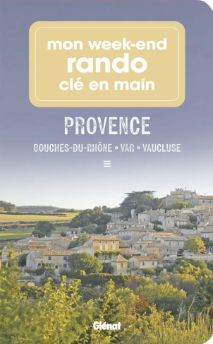 Mon week-end rando clé en main Provence. Bouches-du-Rhône, Var, Vaucluse