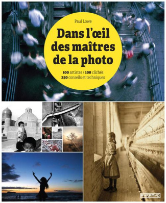 Dans l'oeil des maîtres de la photo. 100 artistes, 100 clichés, 250 conseils et techniques