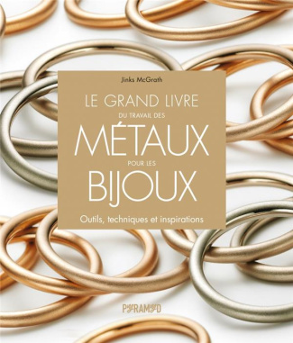 Le grand livre du travail des métaux pour les bijoux. Outils, techniques et inspirations
