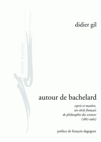 Autour de Bachelard. Esprit et matière, un siècle français de philosophie des sciences (1867-1962)