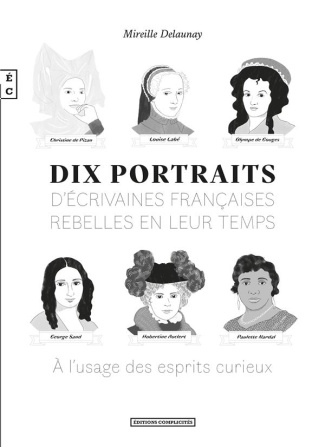 Dix portraits d'écrivaines françaises rebelles en leur temps à l'usage des esprits curieux