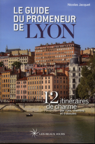 Le guide du promeneur de Lyon. 12 itinéraires de charme par rues, chemins et traboules