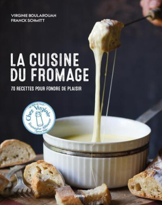 La cuisine du fromage. 70 recettes pour fondre de plaisir
