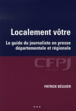Localement vôtre. Le guide du journaliste en presse départementale et régionale
