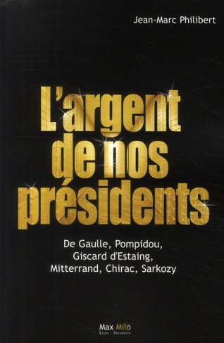 L'argent de nos présidents. De Gaulle, Pompidou, Giscard d'Estaing, Mitterrand, Chirac, Sarkozy