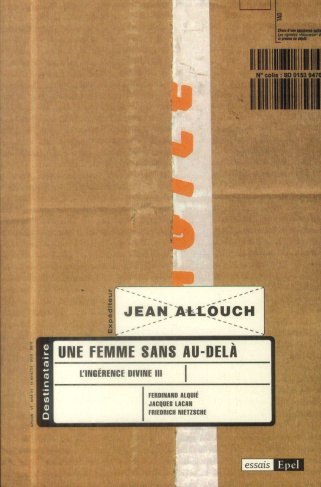 UNE FEMME SANS AU-DELA. L INGERENCE DIVINE III. JACQUES LACAN, FERDINAND ALQUIE, FRIEDRICHNIETZCHE