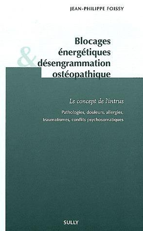Blocages énergétiques et désengrammation ostéopathique. Le concept de l'intrus. Pathologies, douleur