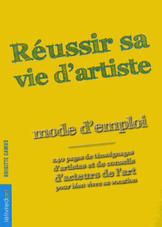 Réussir sa vie d?artiste. Mode d'emploi