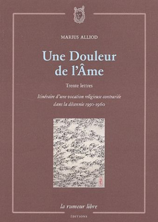 Une Douleur de l'Ame. Trente lettres, Itinéraire d'une vocation religieuse contrariée dans la décenn