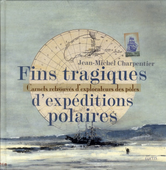 Fins tragiques d'expéditions polaires. Carnets retrouvés d'explorateurs des pôles