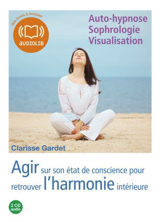 Agir sur son état de conscience pour retrouver l'harmonie intérieure. Auto-hypnose, sophrologie, vis