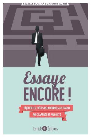 Essaye encore ! Déjouer les pièges relationnels au travail avec l'approche de Palo Alto, 2e édition