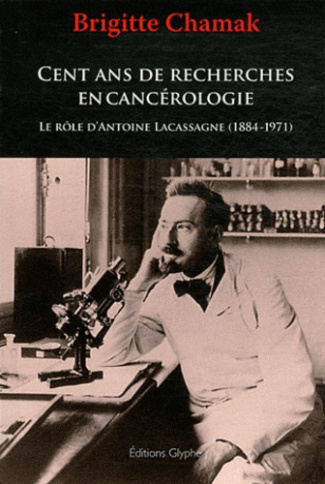 Cent ans de recherches en cancérologie : le rôle d'Antoine Lacassagne (1884-1971)