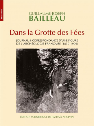 Dans la grotte des fées. Journal & correspondance d'une figure de l'archéologie française (1830-1909