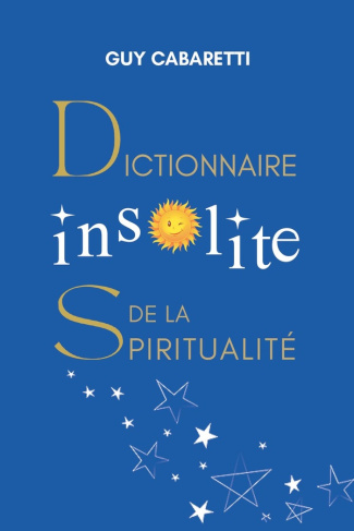 Dictionnaire insolite de la spiritualité. Guide de liberté intérieure, ouvert à ceux qui ont les yeu