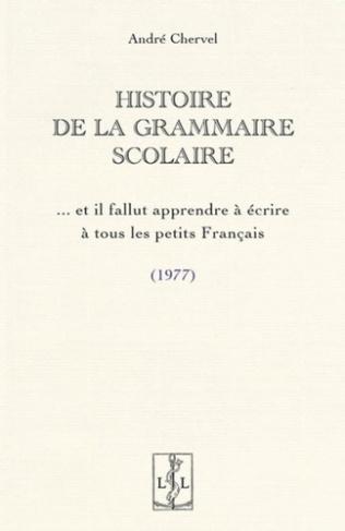 Histoire de la grammaire scolaire : et il fallut apprendre a ecrire a tous les petits francais