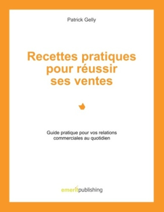 Recettes pratiques pour réussir ses ventes. Guide pratique pour vos relations commerciales au quotid