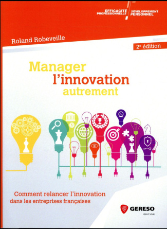 Manager l'innovation autrement. Comment relancer l'innovation dans les entreprises françaises, 2e éd