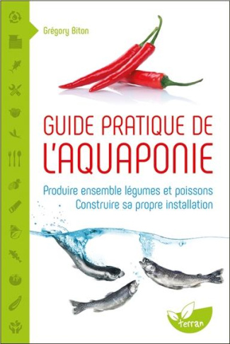 Guide pratique de l'aquaponie. Produire ensemble légumes et poissons - Construire sa propre installa