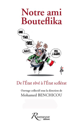 Notre ami Bouteflika. De l'Etat rêvé à l'Etat scélérat