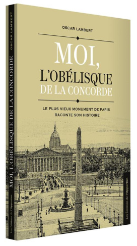 Moi, l'obélisque de la Concorde. Le plus vieux monument de Paris raconte son histoire