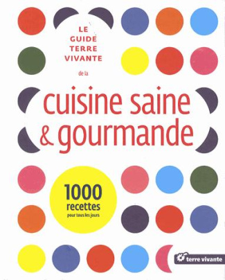 Le guide terre vivante de la cuisine saine et gourmande. 1000 recettes pour tous les jours