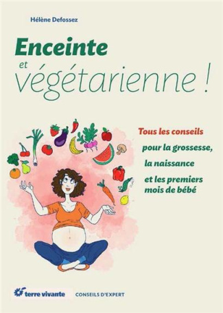 Enceinte et végétarienne. Tous les conseils pour la grossesse, la naissance et les premiers mois de