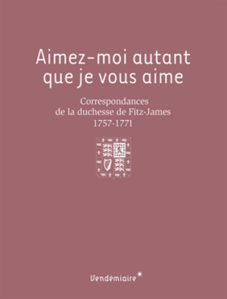 Aimez-moi autant que je vous aime. Correspondances de la duchesse de Fitz-James (1757-1771)