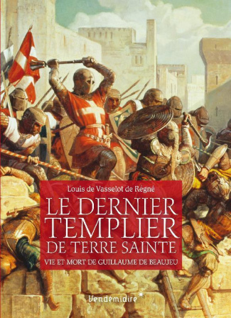 Le dernier Templier de Terre sainte. Vie et mort de Guillaume de Beaujeu