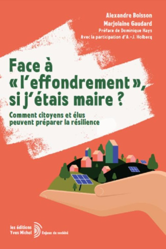 Face à "l'effondrement", si j'étais maire ? Comment citoyens et élus peuvent préparer la résilience,