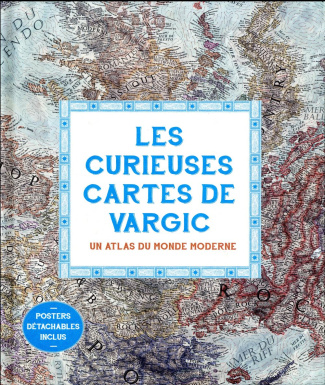 Les curieuses cartes de Vargic. Un atlas du monde moderne