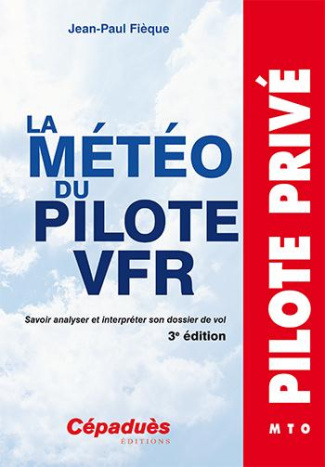LA METEO DU PILOTE VFR - 3E EDITION - SAVOIR ANALYSER ET INTERPRETER SON DOSSIER DE VOL