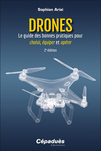 Drones - Le guide des bonnes pratiques pour choisir, équiper et opérer. 2ed