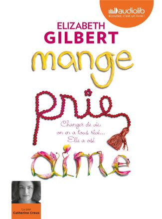 Mange, prie, aime. Changer de vie, on en a tous rêvé... Elle a osé ! 2 CD audio MP3