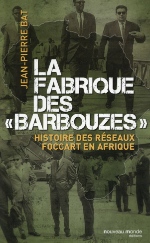 La fabrique des "barbouzes". Histoire des réseaux Foccart en Afrique