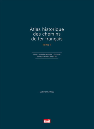 Atlas historique des chemins de fer français. Tome 1, Corse, Nouvelle-Aquitaine, Occitanie, Provence