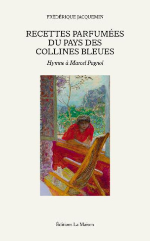 Recettes parfumées du pays des collines bleues. Hymne à Marcel Pagnol