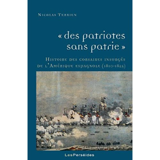 Des patriotes sans patrie. Histoire des corsaires insurgés de l'Amérique espagnole (1810-1825)