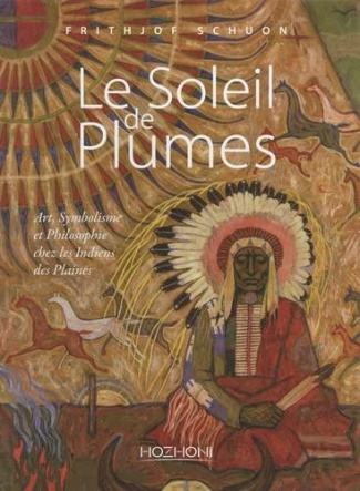 Le soleil de plumes. Art, symbolisme et philosophie chez les Indiens des plaines