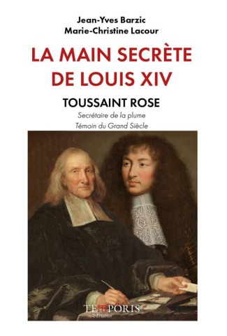 La main secrète de Louis XIV. Toussaint Rose, secrétaire de la plume, témoin du Grand Siècle
