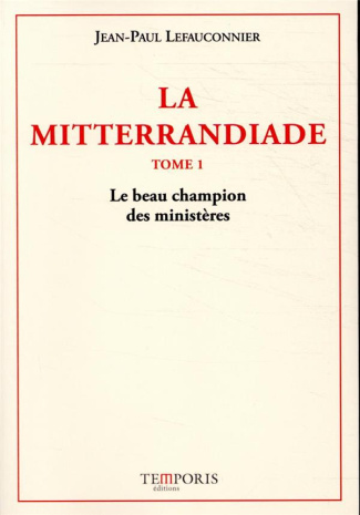 La Mitterrandiade Tome 1 : Le beau champion des ministères (1940-1958)