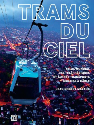Trams du ciel. Atlas mondial des téléphériques et autres transports urbains à câble, funiculaires, a