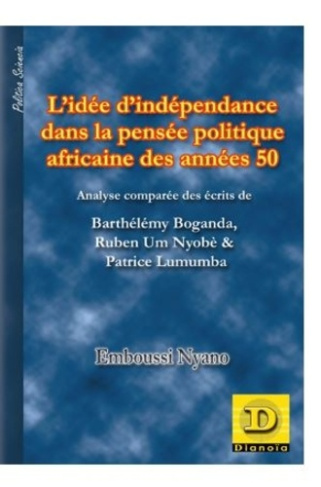 L' idée d' indépendance dans la pensée politique africaine des années 50. Analyse comparée des écrit