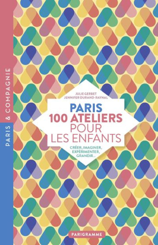 Paris 100 ateliers pour les enfants. Créer, imaginer, expérimenter, grandir...