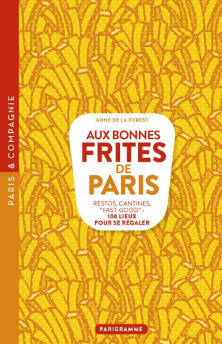 Aux bonnes frites de Paris. Restos, cantines, "fast-good" : 100 lieux pour se régaler
