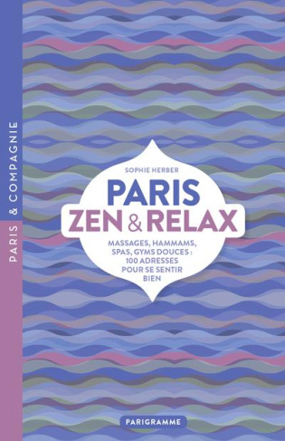 Paris zen et relax. Massages, hammams, spas, gyms douces : 100 adresses pour se sentir bien
